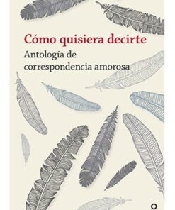 CÓMO QUISIERA DECIRTE, ANTOLOGÍA DE CORRESPONDENCIA AMOROSA